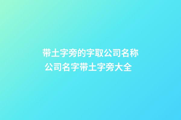 带土字旁的字取公司名称 公司名字带土字旁大全-第1张-公司起名-玄机派